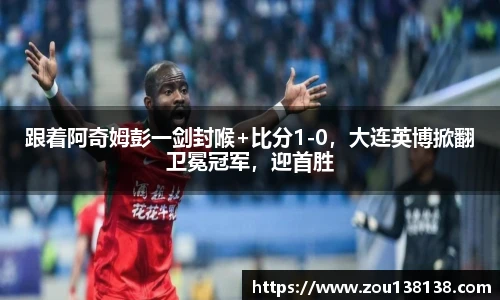 跟着阿奇姆彭一剑封喉+比分1-0，大连英博掀翻卫冕冠军，迎首胜